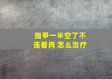 指甲一半空了不连着肉 怎么治疗